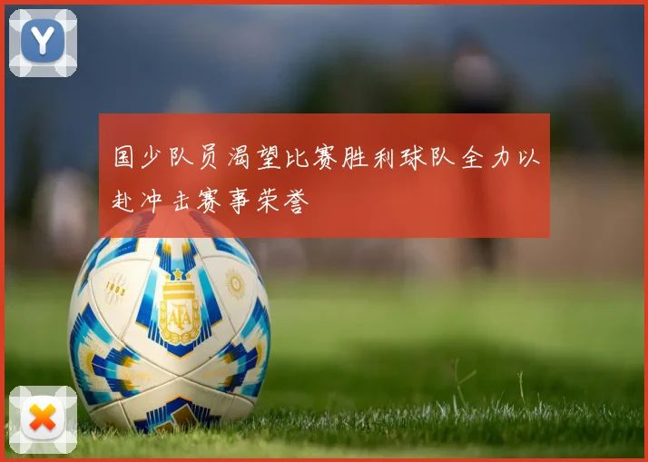 国少队员渴望比赛胜利球队全力以赴冲击赛事荣誉
