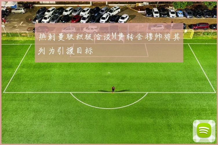 热刺曼联积极洽谈M费转会穆帅将其列为引援目标