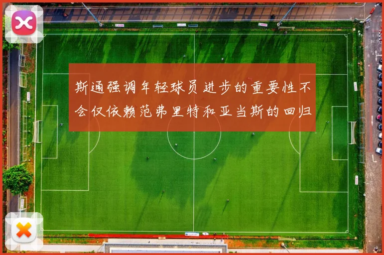 斯通强调年轻球员进步的重要性不会仅依赖范弗里特和亚当斯的回归