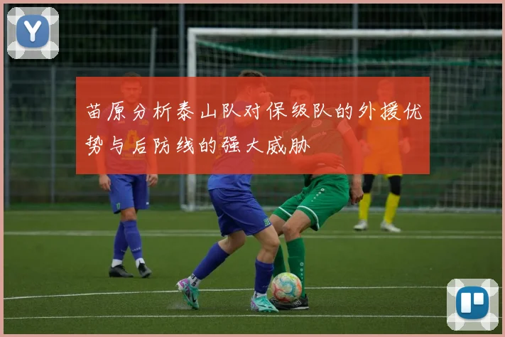 苗原分析泰山队对保级队的外援优势与后防线的强大威胁