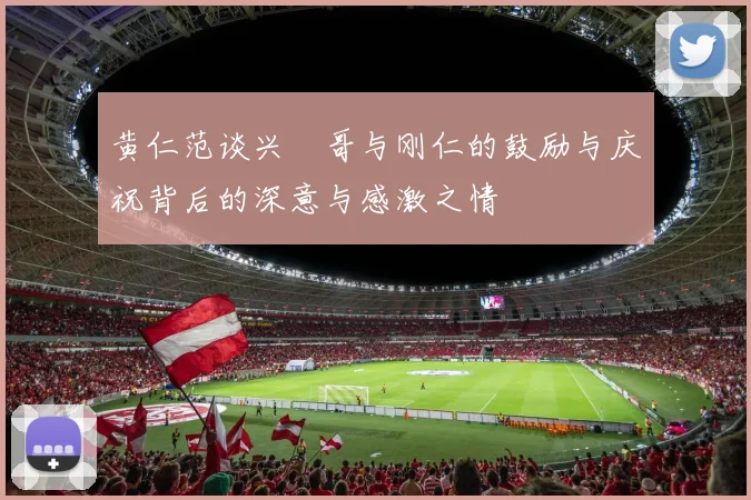 黄仁范谈兴慜哥与刚仁的鼓励与庆祝背后的深意与感激之情