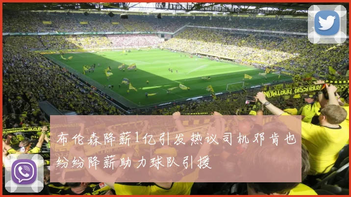布伦森降薪1亿引发热议司机邓肯也纷纷降薪助力球队引援