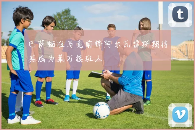 巴萨瞄准马竞前锋阿尔瓦雷斯期待其成为莱万接班人
